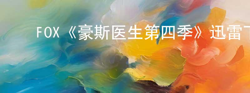 曹会超发布FOX《豪斯医生第四季》迅雷下载/在线观看/百度云-都市/情感-美剧天堂